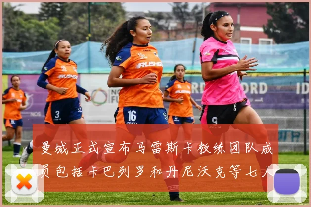 曼城正式宣布马雷斯卡教练团队成员包括卡巴列罗和丹尼沃克等七人加入