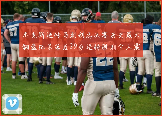 尼克斯逆转马刺创总决赛历史最大翻盘纪录落后29分逆转胜利令人震惊