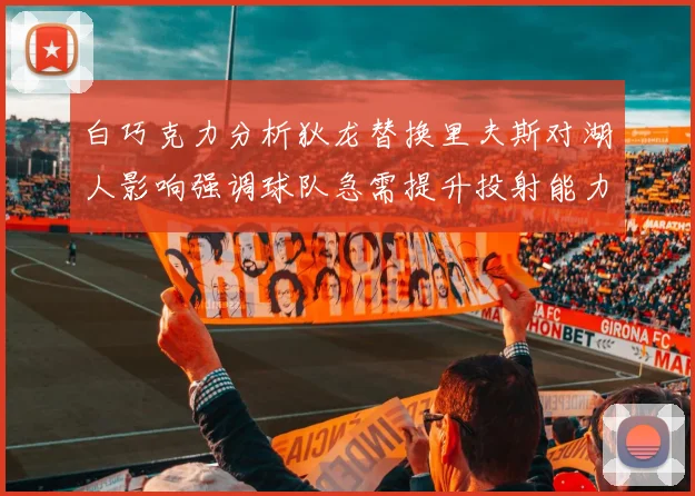 白巧克力分析狄龙替换里夫斯对湖人影响强调球队急需提升投射能力