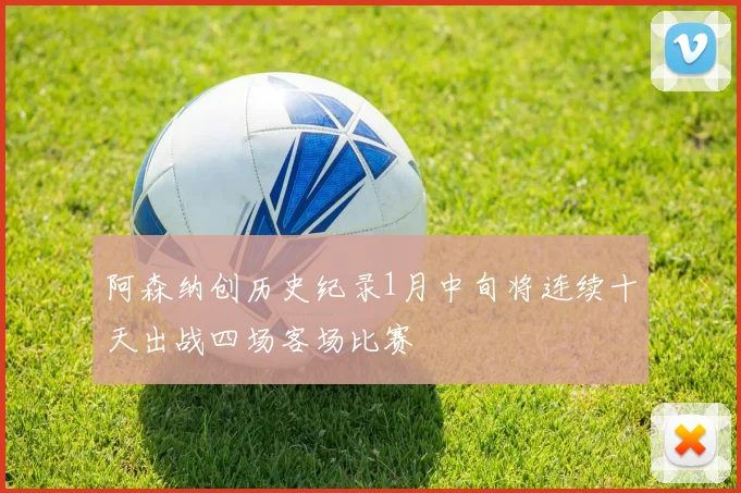 阿森纳创历史纪录1月中旬将连续十天出战四场客场比赛
