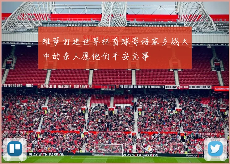 维萨打进世界杯首球寄语家乡战火中的亲人愿他们平安无事
