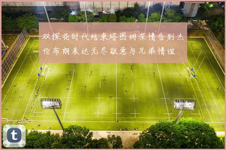 双探花时代结束塔图姆深情告别杰伦布朗表达无尽敬意与兄弟情谊