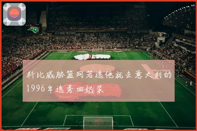 科比威胁篮网若选他就去意大利的1996年选秀回忆录