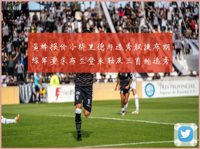 黄蜂报价小桥里德与选秀权换布朗绿军要求布兰登米勒及三首轮选秀权