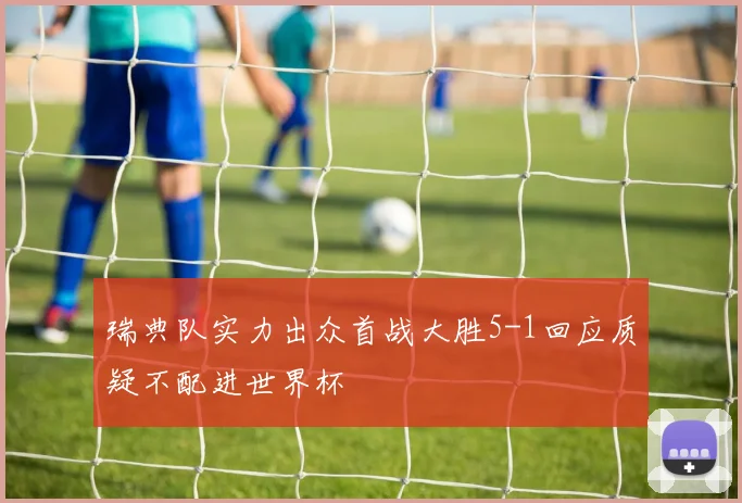 瑞典队实力出众首战大胜5-1回应质疑不配进世界杯