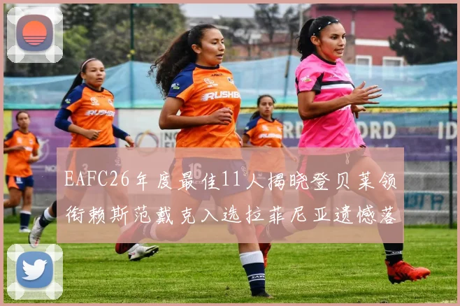 EAFC26年度最佳11人揭晓登贝莱领衔赖斯范戴克入选拉菲尼亚遗憾落选