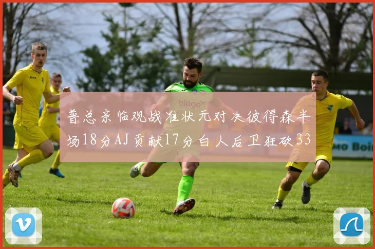 普总亲临观战准状元对决彼得森半场18分AJ贡献17分白人后卫狂砍33分10助攻