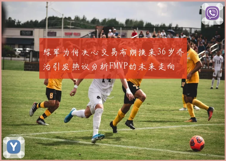绿军为何决心交易布朗换来36岁乔治引发热议分析FMVP的未来走向